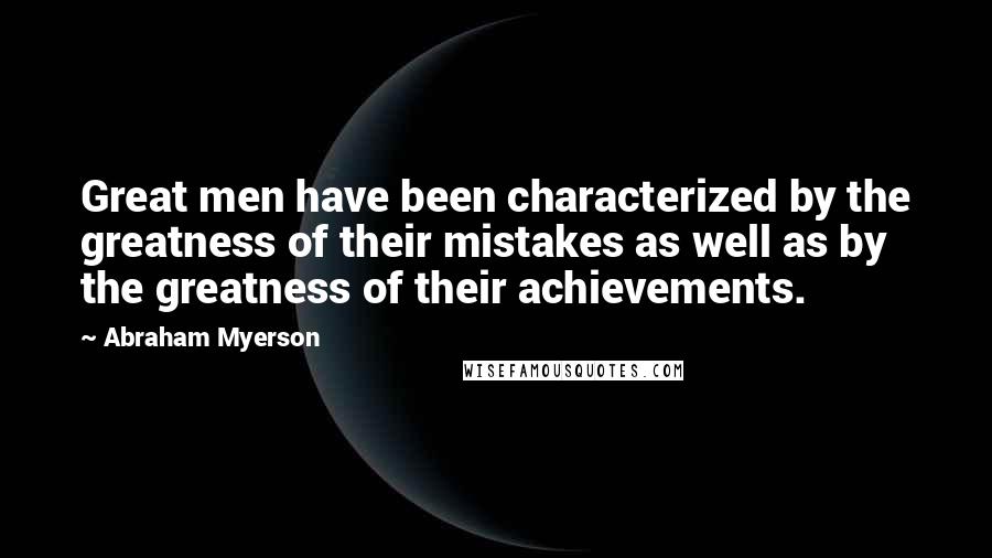 Abraham Myerson Quotes: Great men have been characterized by the greatness of their mistakes as well as by the greatness of their achievements.