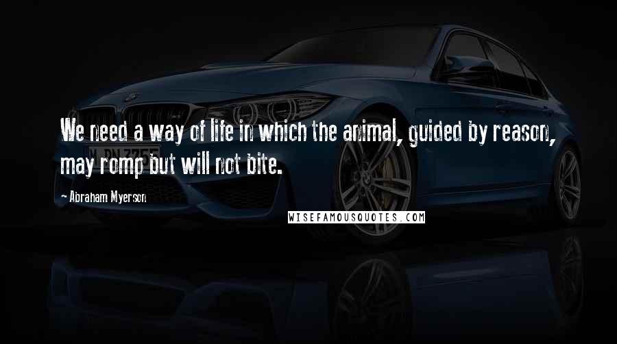 Abraham Myerson Quotes: We need a way of life in which the animal, guided by reason, may romp but will not bite.