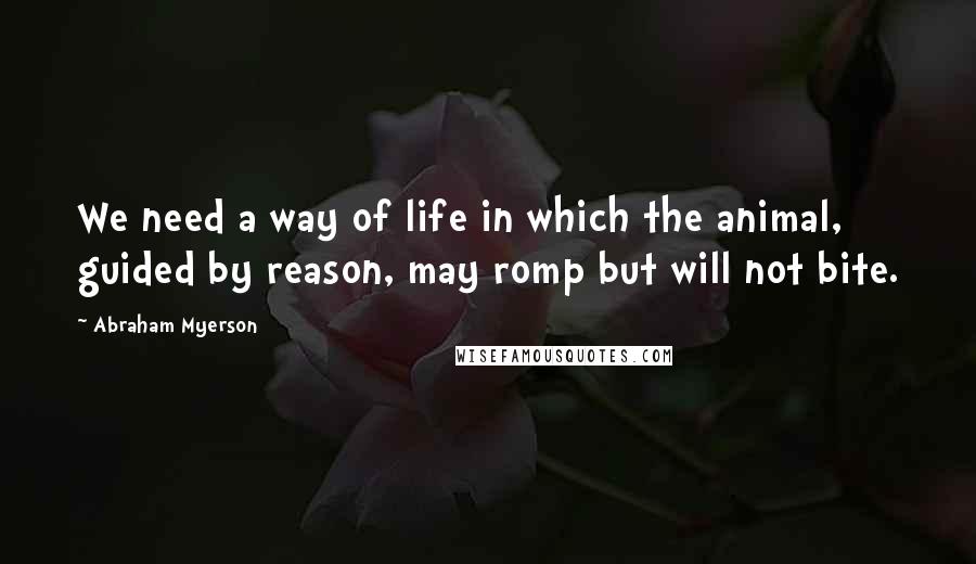 Abraham Myerson Quotes: We need a way of life in which the animal, guided by reason, may romp but will not bite.