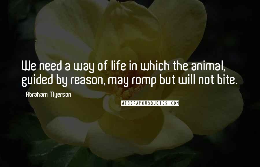 Abraham Myerson Quotes: We need a way of life in which the animal, guided by reason, may romp but will not bite.