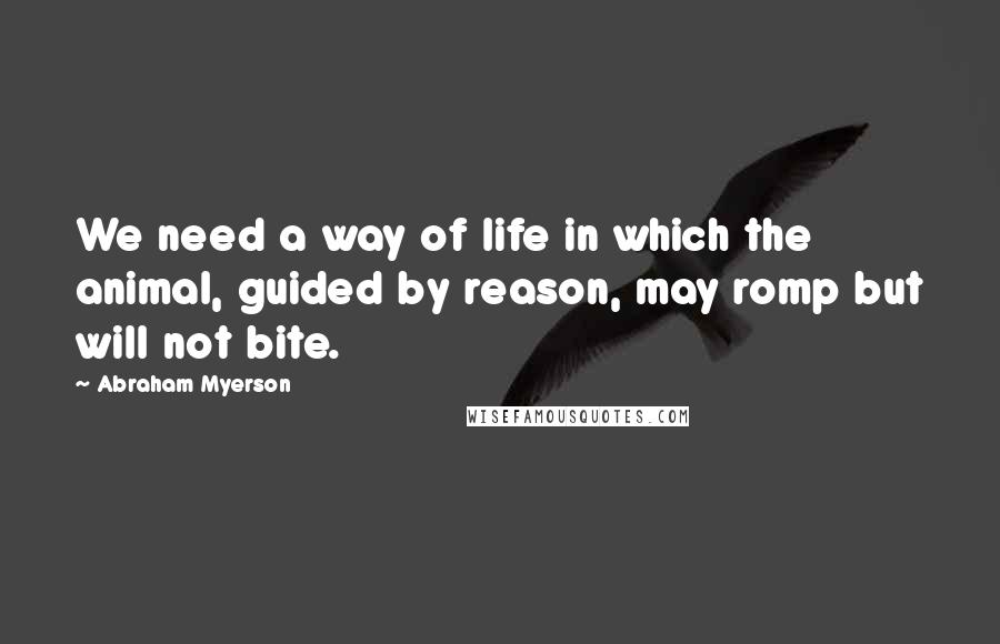 Abraham Myerson Quotes: We need a way of life in which the animal, guided by reason, may romp but will not bite.