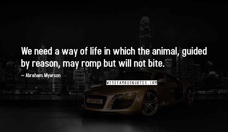 Abraham Myerson Quotes: We need a way of life in which the animal, guided by reason, may romp but will not bite.