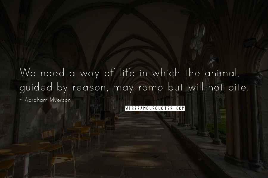 Abraham Myerson Quotes: We need a way of life in which the animal, guided by reason, may romp but will not bite.