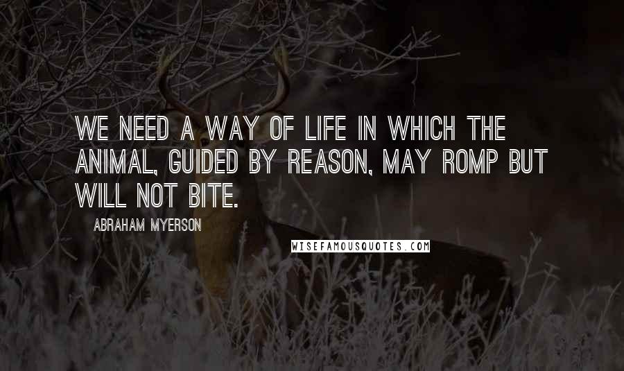 Abraham Myerson Quotes: We need a way of life in which the animal, guided by reason, may romp but will not bite.