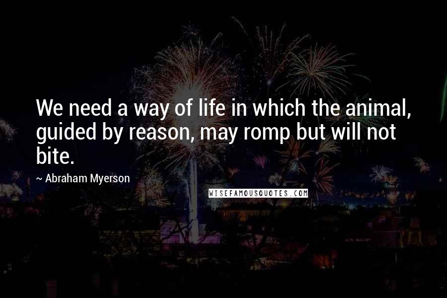 Abraham Myerson Quotes: We need a way of life in which the animal, guided by reason, may romp but will not bite.