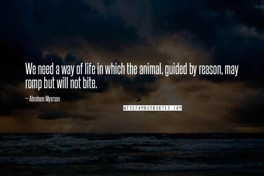 Abraham Myerson Quotes: We need a way of life in which the animal, guided by reason, may romp but will not bite.