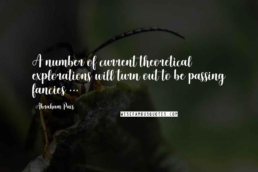 Abraham Pais Quotes: A number of current theoretical explorations will turn out to be passing fancies ...