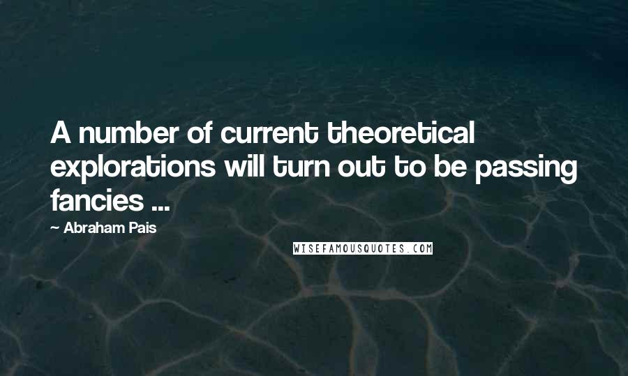 Abraham Pais Quotes: A number of current theoretical explorations will turn out to be passing fancies ...