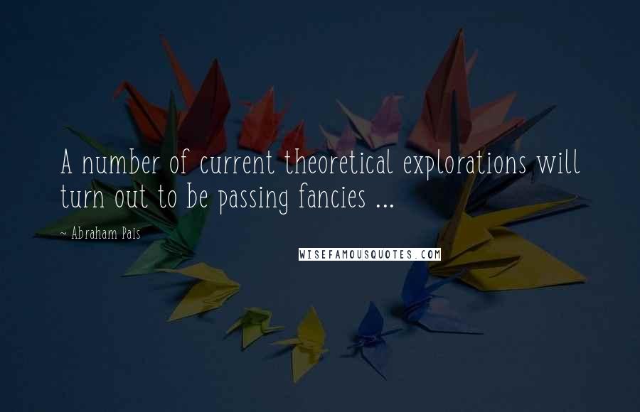 Abraham Pais Quotes: A number of current theoretical explorations will turn out to be passing fancies ...