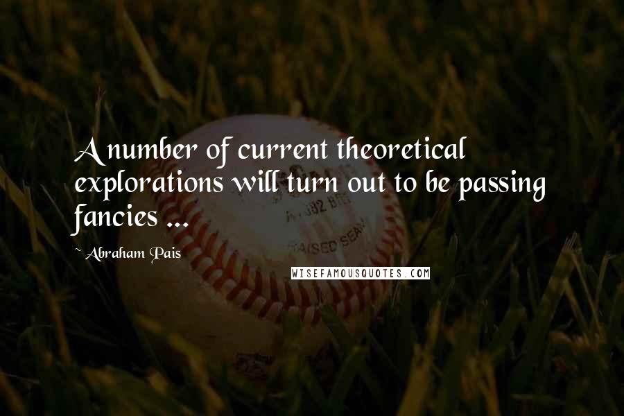 Abraham Pais Quotes: A number of current theoretical explorations will turn out to be passing fancies ...