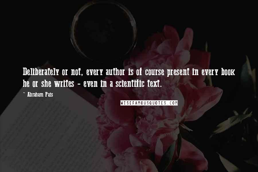 Abraham Pais Quotes: Deliberately or not, every author is of course present in every book he or she writes - even in a scientific text.