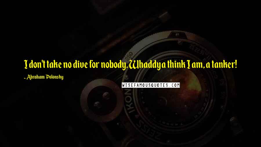 Abraham Polonsky Quotes: I don't take no dive for nobody. Whaddya think I am, a tanker!