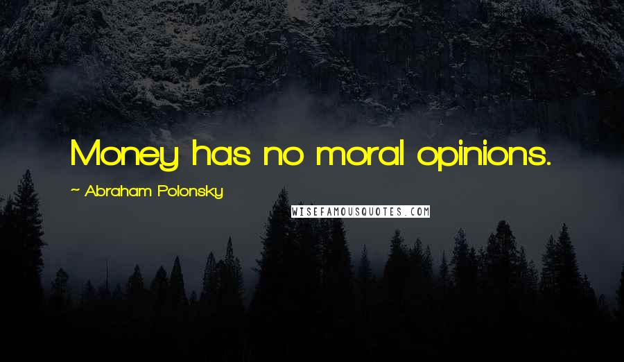 Abraham Polonsky Quotes: Money has no moral opinions.