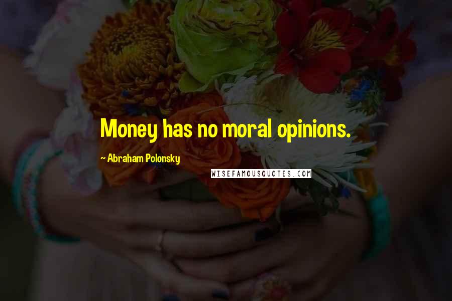 Abraham Polonsky Quotes: Money has no moral opinions.