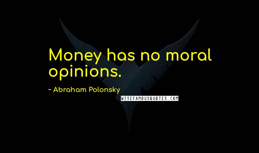 Abraham Polonsky Quotes: Money has no moral opinions.