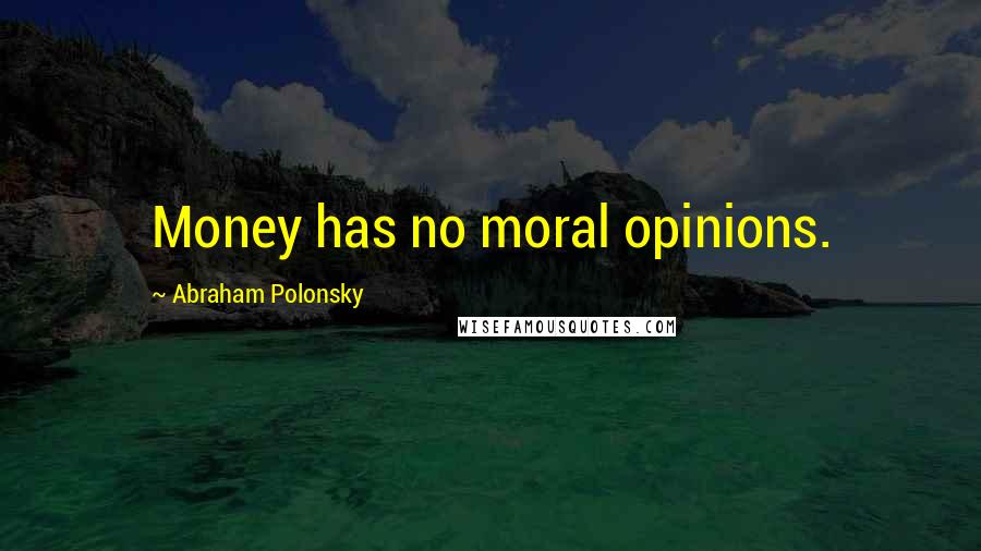 Abraham Polonsky Quotes: Money has no moral opinions.