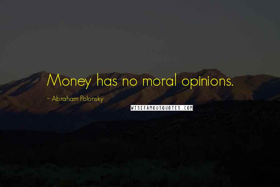 Abraham Polonsky Quotes: Money has no moral opinions.