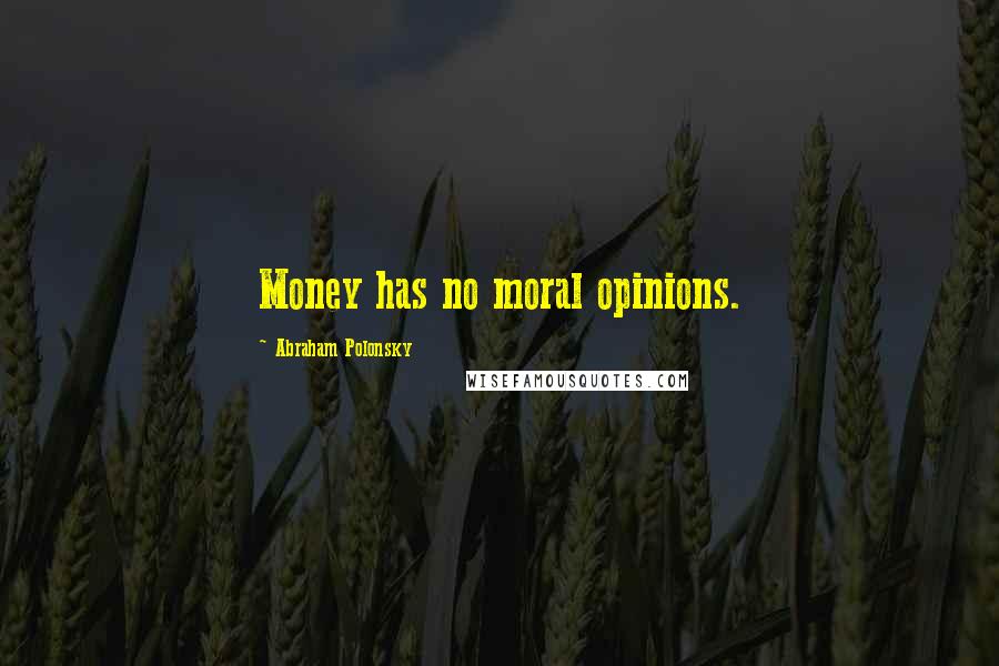 Abraham Polonsky Quotes: Money has no moral opinions.