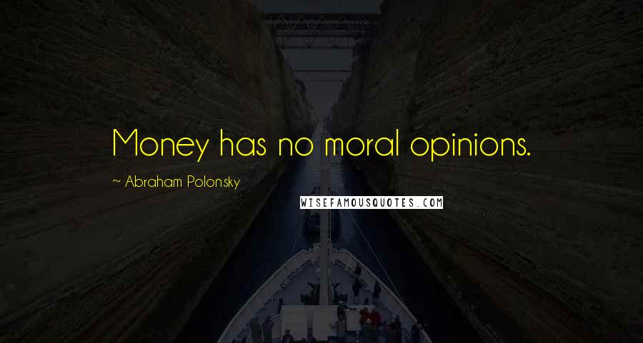 Abraham Polonsky Quotes: Money has no moral opinions.