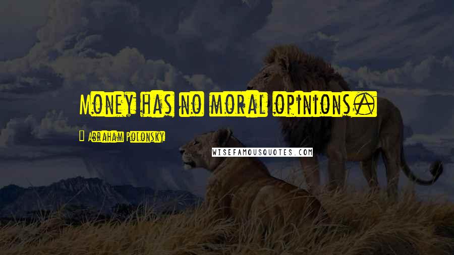 Abraham Polonsky Quotes: Money has no moral opinions.