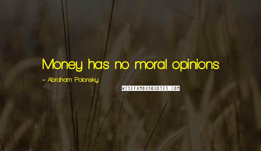 Abraham Polonsky Quotes: Money has no moral opinions.