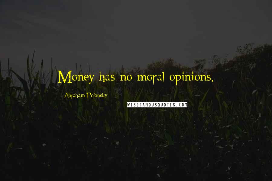 Abraham Polonsky Quotes: Money has no moral opinions.