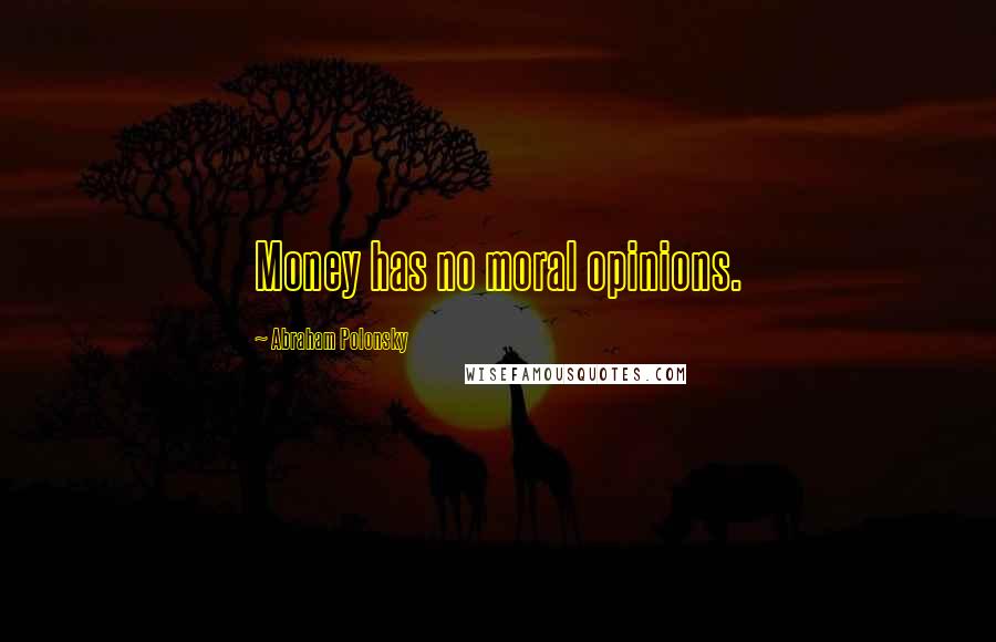 Abraham Polonsky Quotes: Money has no moral opinions.