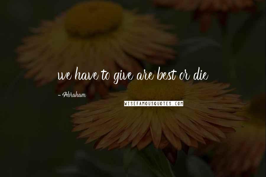 Abraham Quotes: we have to give are best or die