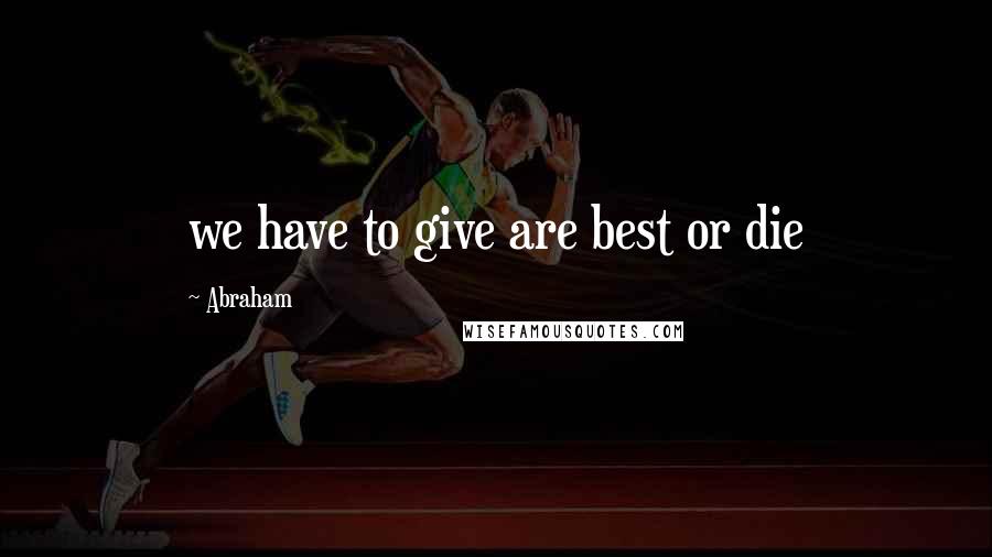 Abraham Quotes: we have to give are best or die
