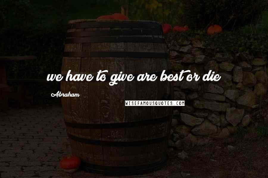 Abraham Quotes: we have to give are best or die