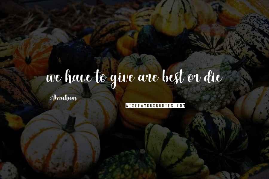Abraham Quotes: we have to give are best or die