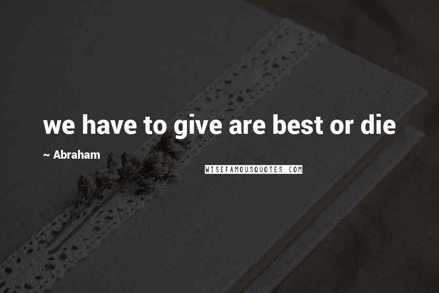 Abraham Quotes: we have to give are best or die