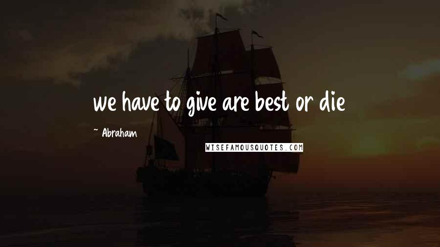 Abraham Quotes: we have to give are best or die