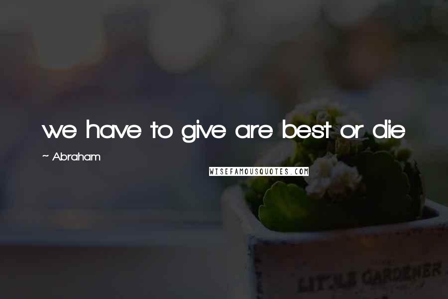 Abraham Quotes: we have to give are best or die