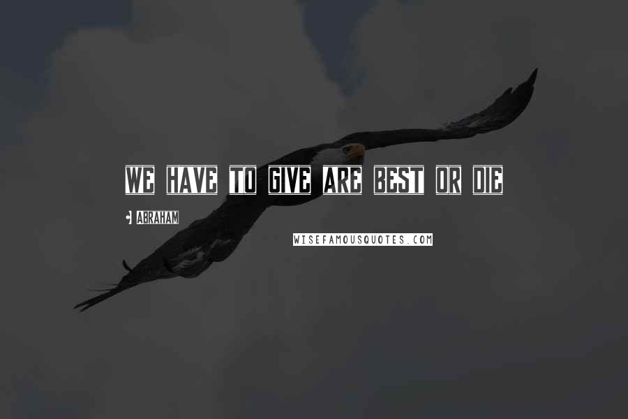 Abraham Quotes: we have to give are best or die