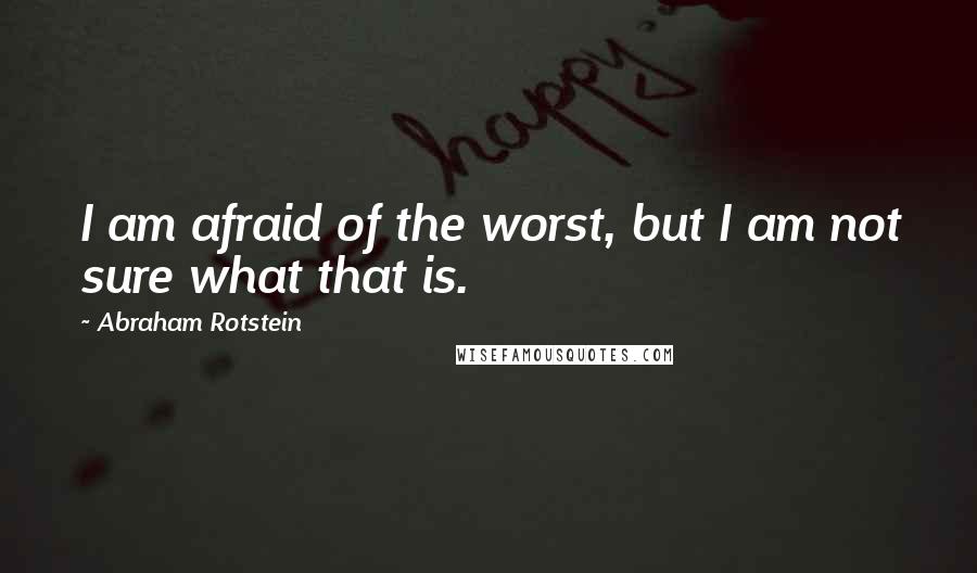 Abraham Rotstein Quotes: I am afraid of the worst, but I am not sure what that is.