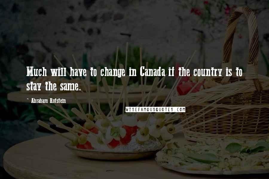 Abraham Rotstein Quotes: Much will have to change in Canada if the country is to stay the same.