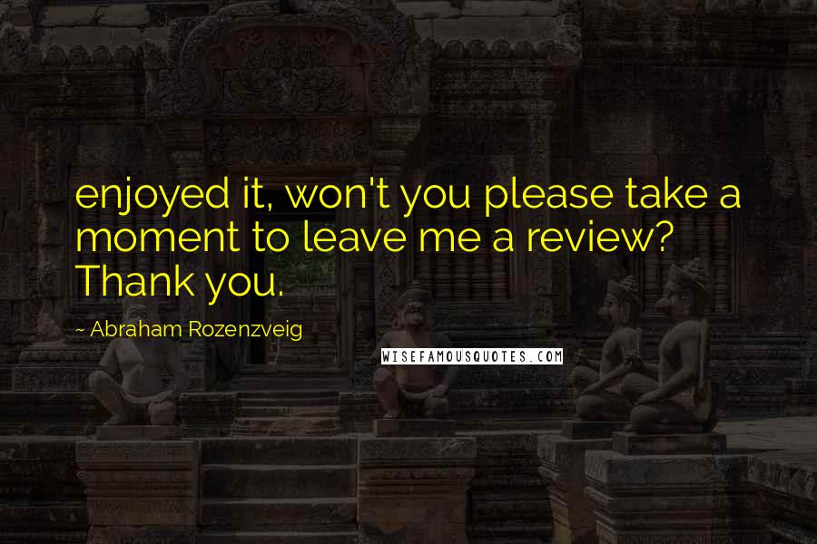 Abraham Rozenzveig Quotes: enjoyed it, won't you please take a moment to leave me a review?   Thank you.