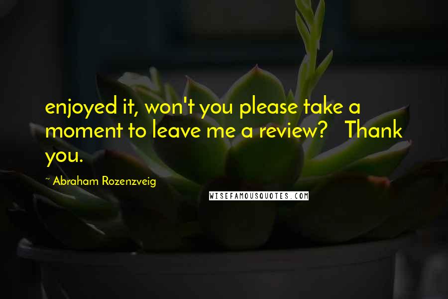 Abraham Rozenzveig Quotes: enjoyed it, won't you please take a moment to leave me a review?   Thank you.