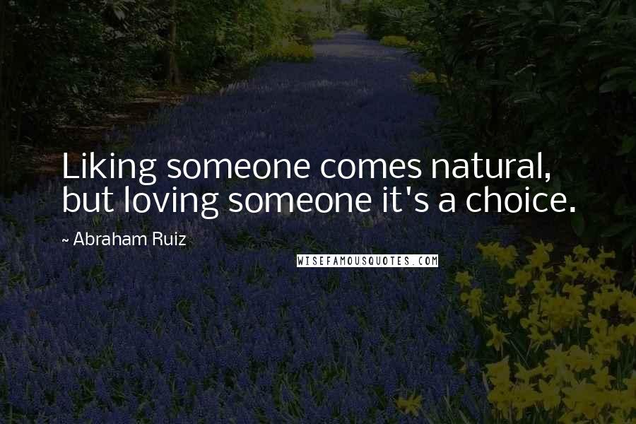 Abraham Ruiz Quotes: Liking someone comes natural, but loving someone it's a choice.