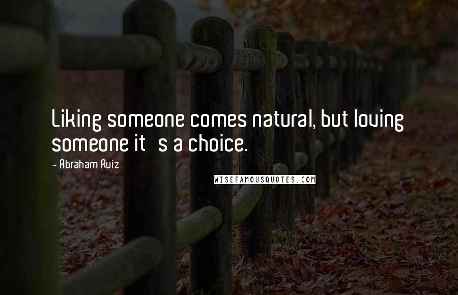 Abraham Ruiz Quotes: Liking someone comes natural, but loving someone it's a choice.