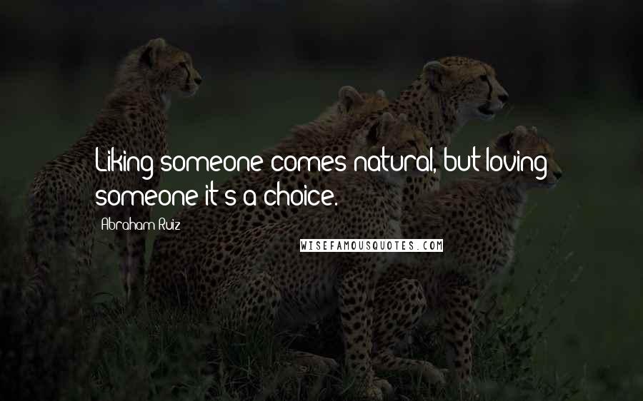 Abraham Ruiz Quotes: Liking someone comes natural, but loving someone it's a choice.