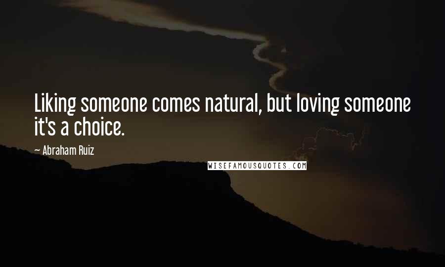 Abraham Ruiz Quotes: Liking someone comes natural, but loving someone it's a choice.