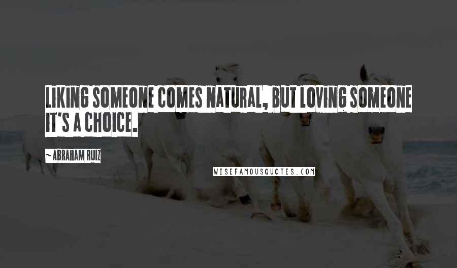 Abraham Ruiz Quotes: Liking someone comes natural, but loving someone it's a choice.