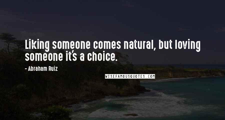 Abraham Ruiz Quotes: Liking someone comes natural, but loving someone it's a choice.