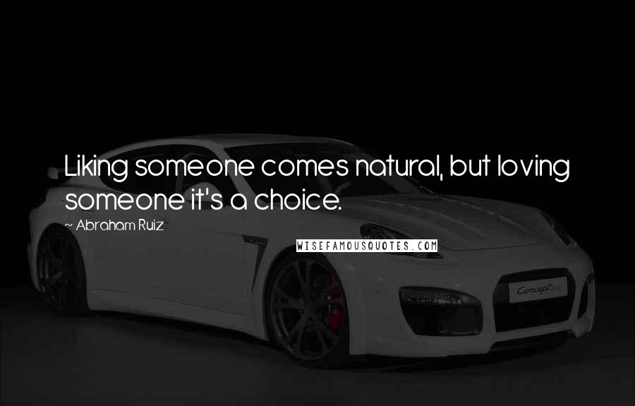 Abraham Ruiz Quotes: Liking someone comes natural, but loving someone it's a choice.