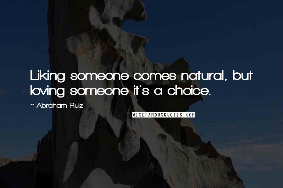 Abraham Ruiz Quotes: Liking someone comes natural, but loving someone it's a choice.