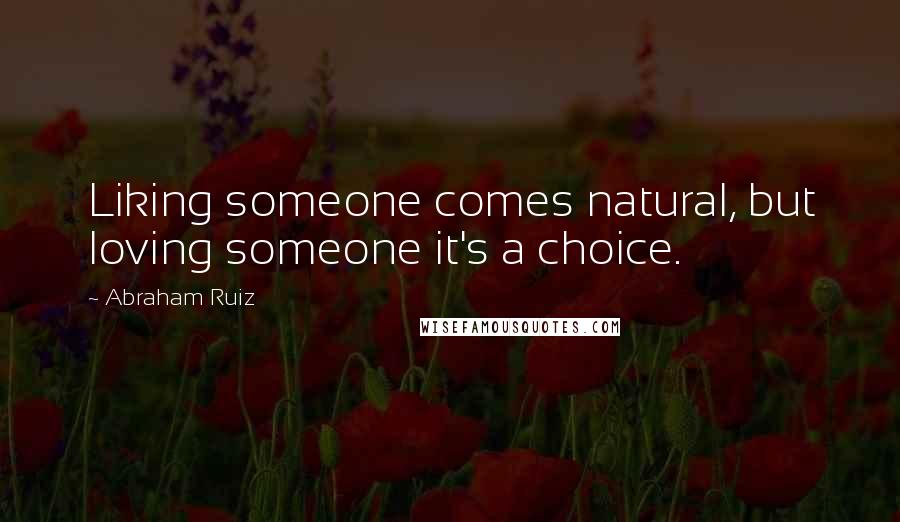 Abraham Ruiz Quotes: Liking someone comes natural, but loving someone it's a choice.