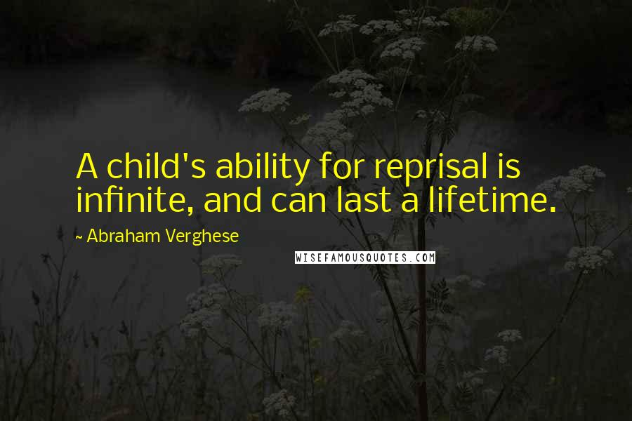 Abraham Verghese Quotes: A child's ability for reprisal is infinite, and can last a lifetime.