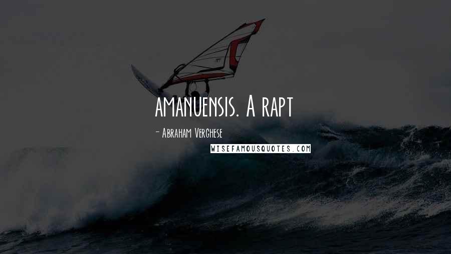 Abraham Verghese Quotes: amanuensis. A rapt